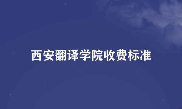 西安翻译学院收费标准