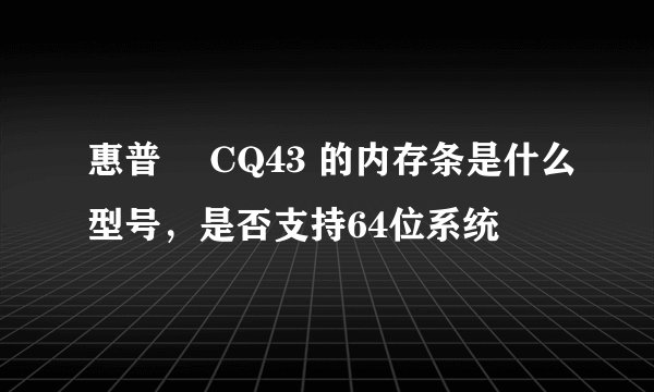 惠普 ​CQ43 的内存条是什么型号，是否支持64位系统