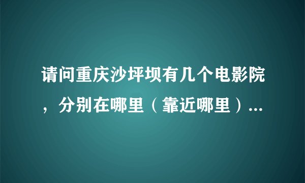 请问重庆沙坪坝有几个电影院，分别在哪里（靠近哪里）。国庆期间售票多少，哪家最便宜。同时，