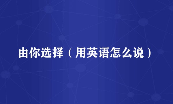 由你选择（用英语怎么说）