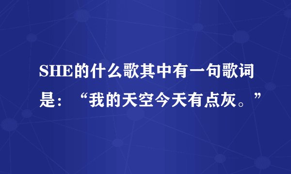 SHE的什么歌其中有一句歌词是：“我的天空今天有点灰。”