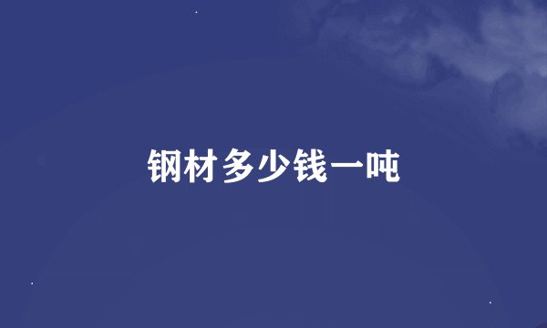 钢材多少钱一吨