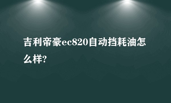 吉利帝豪ec820自动挡耗油怎么样?