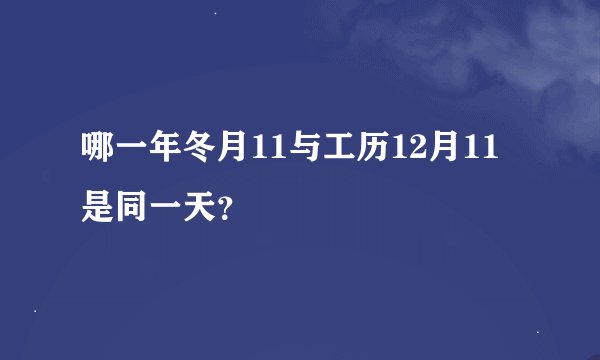 哪一年冬月11与工历12月11是同一天？
