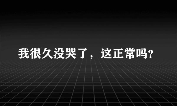 我很久没哭了，这正常吗？