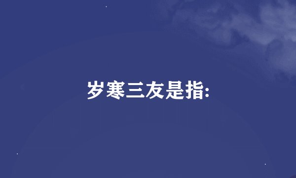 岁寒三友是指: