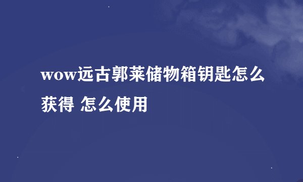 wow远古郭莱储物箱钥匙怎么获得 怎么使用