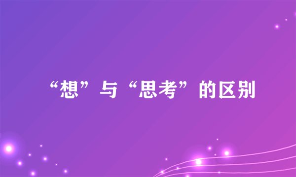 “想”与“思考”的区别