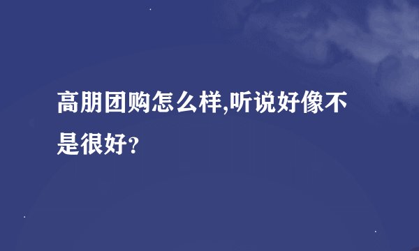高朋团购怎么样,听说好像不是很好？