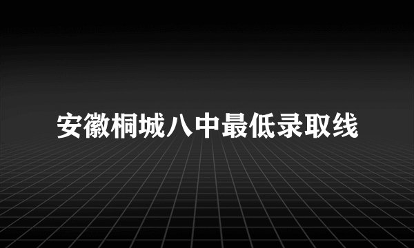 安徽桐城八中最低录取线