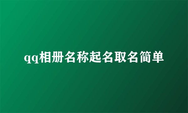 qq相册名称起名取名简单