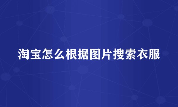 淘宝怎么根据图片搜索衣服