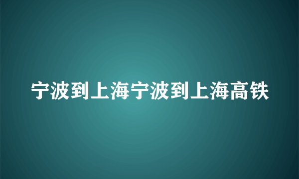 宁波到上海宁波到上海高铁