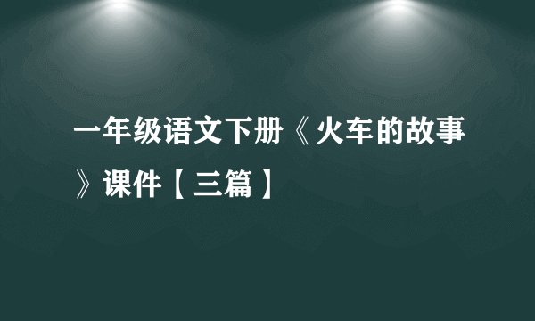 一年级语文下册《火车的故事》课件【三篇】