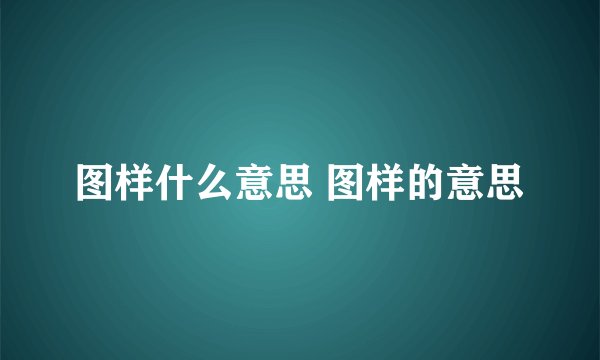 图样什么意思 图样的意思