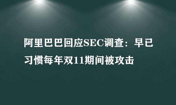 阿里巴巴回应SEC调查：早已习惯每年双11期间被攻击
