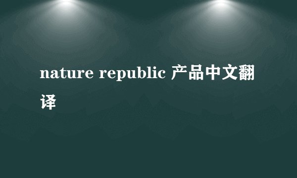 nature republic 产品中文翻译