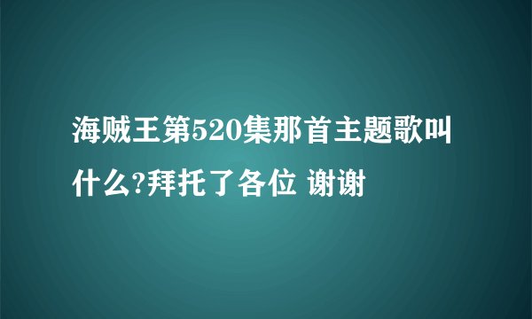 海贼王第520集那首主题歌叫什么?拜托了各位 谢谢