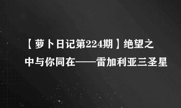 【萝卜日记第224期】绝望之中与你同在——雷加利亚三圣星