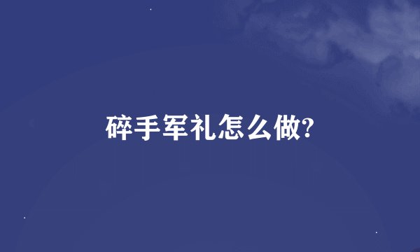 碎手军礼怎么做?