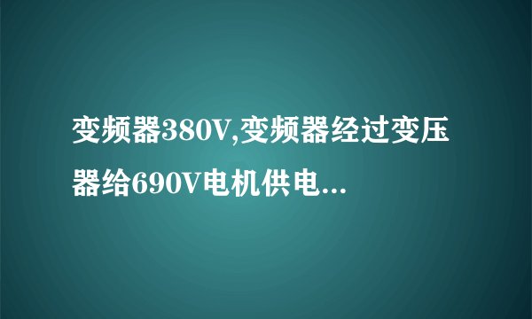 变频器380V,变频器经过变压器给690V电机供电,这变压器可以用自耦变压器不？自耦变压器便宜多了