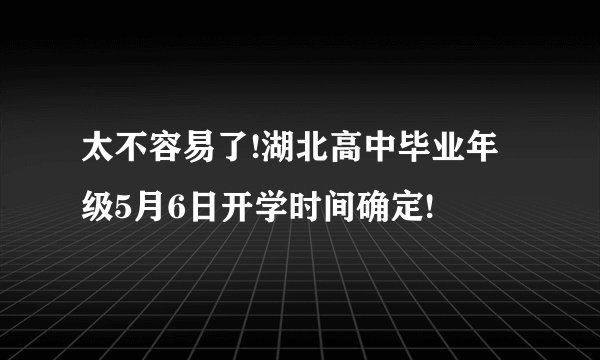 太不容易了!湖北高中毕业年级5月6日开学时间确定!