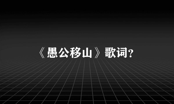 《愚公移山》歌词？