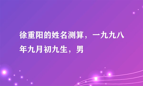 徐重阳的姓名测算，一九九八年九月初九生，男