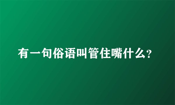 有一句俗语叫管住嘴什么？