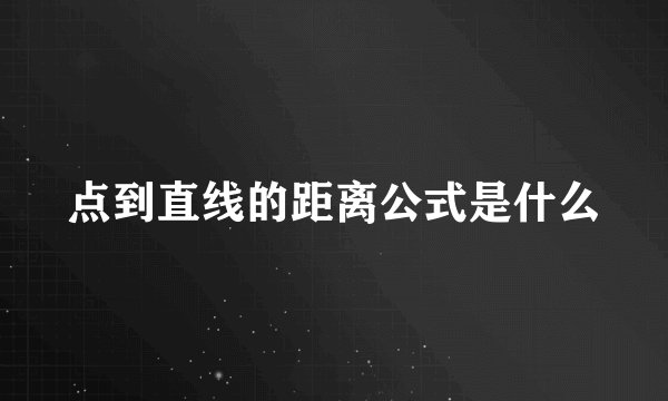 点到直线的距离公式是什么