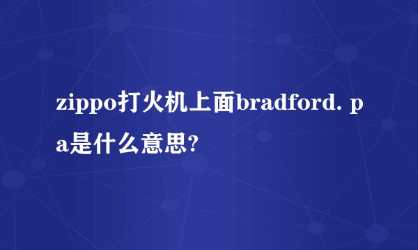 zippo打火机上面bradford. pa是什么意思?