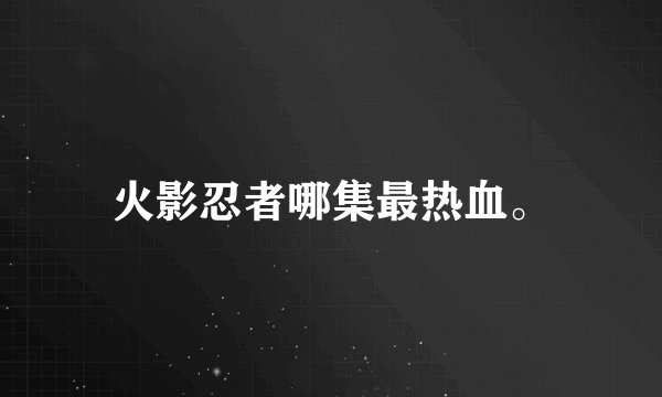 火影忍者哪集最热血。