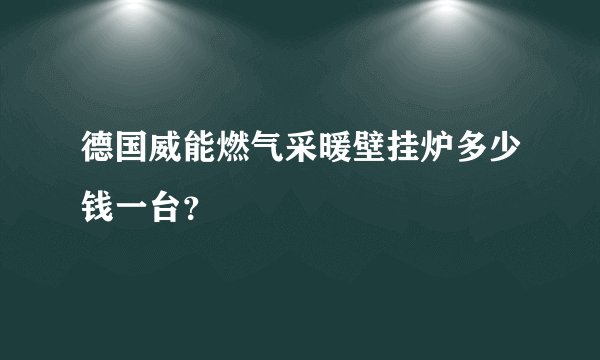德国威能燃气采暖壁挂炉多少钱一台？