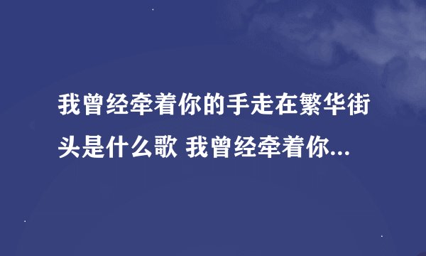 我曾经牵着你的手走在繁华街头是什么歌 我曾经牵着你的手走在繁华街头出处