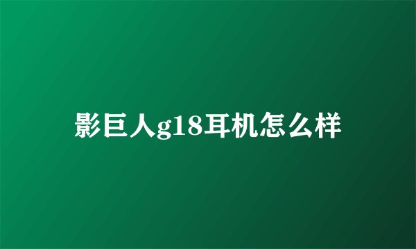 影巨人g18耳机怎么样
