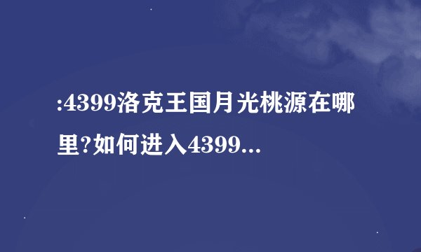 :4399洛克王国月光桃源在哪里?如何进入4399洛克王国月光桃源?