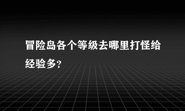 冒险岛各个等级去哪里打怪给经验多？