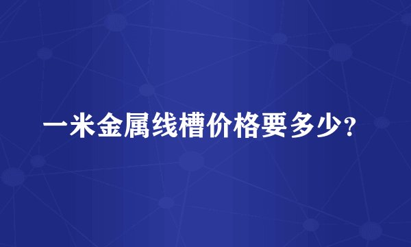一米金属线槽价格要多少？