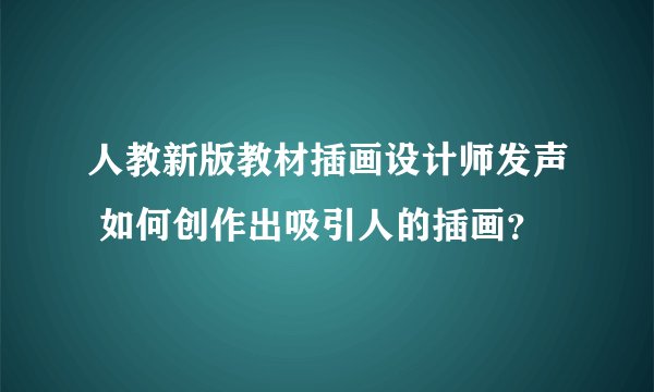 人教新版教材插画设计师发声 如何创作出吸引人的插画？