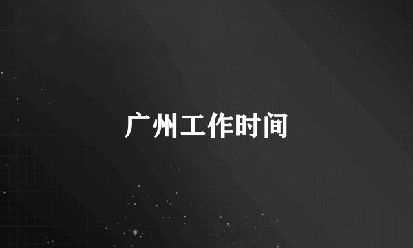 广州工作时间