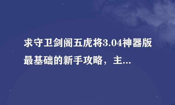 求守卫剑阁五虎将3.04神器版最基础的新手攻略，主要是装备。谢谢