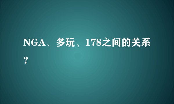 NGA、多玩、178之间的关系？