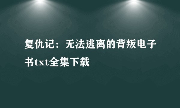 复仇记：无法逃离的背叛电子书txt全集下载