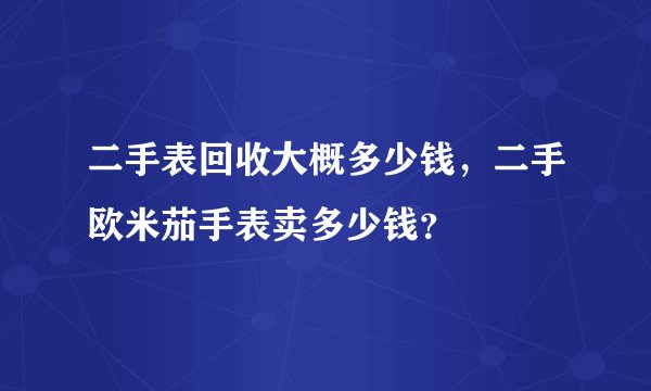 二手表回收大概多少钱，二手欧米茄手表卖多少钱？