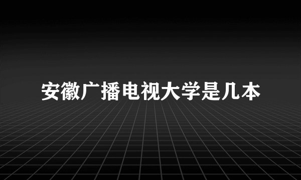 安徽广播电视大学是几本