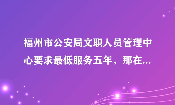 福州市公安局文职人员管理中心要求最低服务五年，那在这五年内我能不能考福州市公安局的公务员？