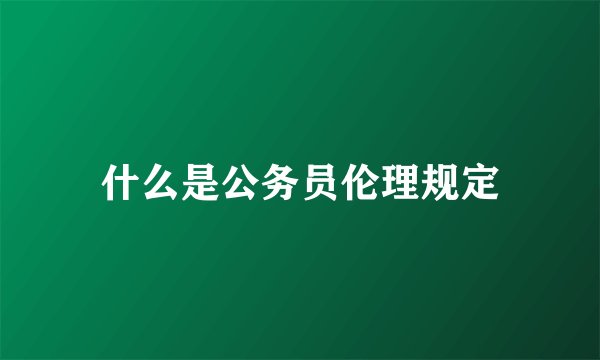 什么是公务员伦理规定