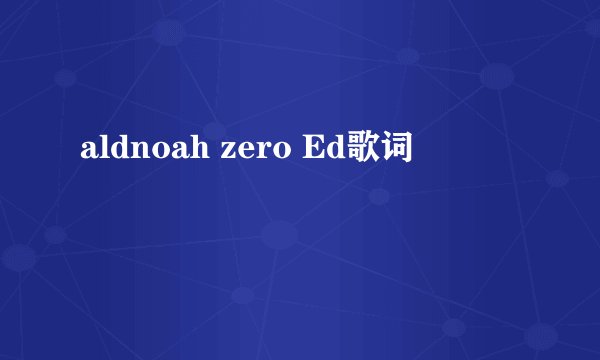 aldnoah zero Ed歌词