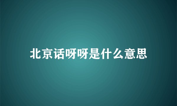 北京话呀呀是什么意思