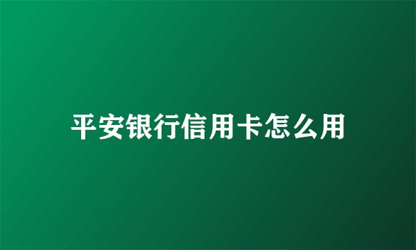 平安银行信用卡怎么用